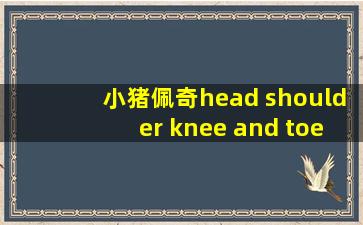 小猪佩奇head shoulder knee and toes英文歌